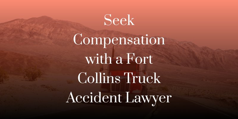 Seek compensation with a Fort Collins truck accident lawyer